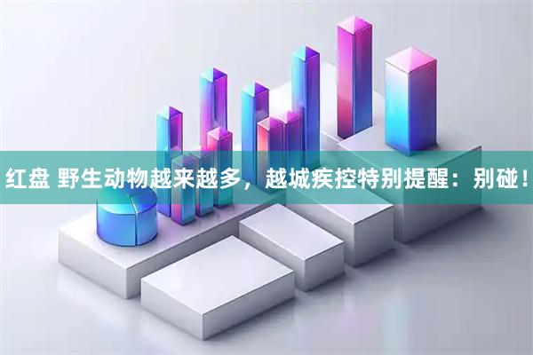 红盘 野生动物越来越多，越城疾控特别提醒：别碰！
