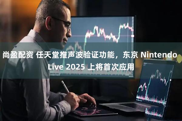 尚盈配资 任天堂推声波验证功能，东京 Nintendo Live 2025 上将首次应用