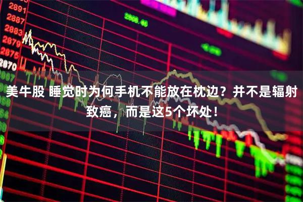 美牛股 睡觉时为何手机不能放在枕边？并不是辐射致癌，而是这5个坏处！