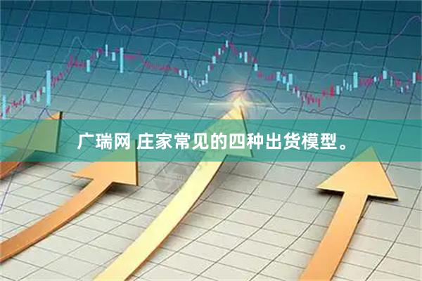 广瑞网 庄家常见的四种出货模型。