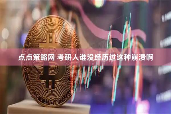 点点策略网 考研人谁没经历过这种崩溃啊