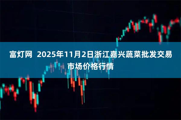 富灯网  2025年11月2日浙江嘉兴蔬菜批发交易市场价格行情