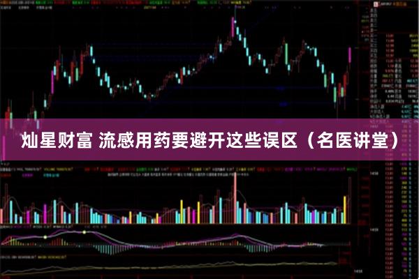 灿星财富 流感用药要避开这些误区（名医讲堂）