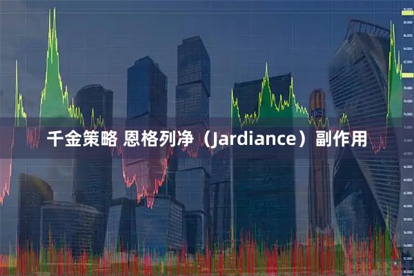千金策略 恩格列净（Jardiance）副作用