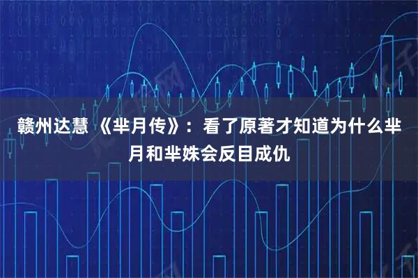 赣州达慧 《芈月传》：看了原著才知道为什么芈月和芈姝会反目成仇