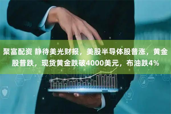 聚富配资 静待美光财报，美股半导体股普涨，黄金股普跌，现货黄金跌破4000美元，布油跌4%